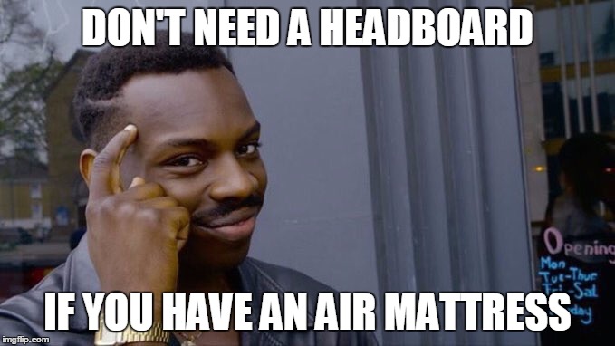 Wimsical black guy | DON'T NEED A HEADBOARD; IF YOU HAVE AN AIR MATTRESS | image tagged in wimsical black guy | made w/ Imgflip meme maker
