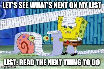 Spongebob's List | LET'S SEE WHAT'S NEXT ON MY LIST; LIST:
READ THE NEXT THING TO DO | image tagged in spongebob's list | made w/ Imgflip meme maker