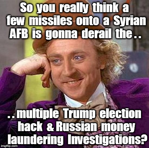 Creepy Condescending Wonka | So  you  really  think  a  few  missiles  onto  a  Syrian  AFB  is  gonna  derail  the . . . . multiple  Trump  election  hack  & Russian  money   laundering  Investigations? | image tagged in memes,creepy condescending wonka | made w/ Imgflip meme maker