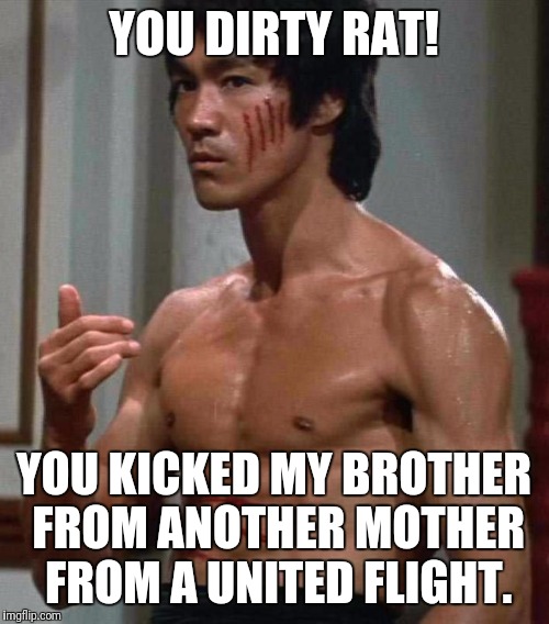 Bruce Lee | YOU DIRTY RAT! YOU KICKED MY BROTHER FROM ANOTHER MOTHER FROM A UNITED FLIGHT. | image tagged in bruce lee | made w/ Imgflip meme maker