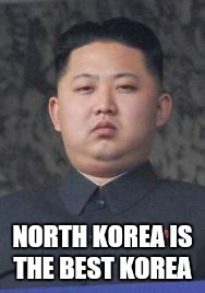 Kim Jong Un | NORTH KOREA IS THE BEST KOREA | image tagged in kim jong un | made w/ Imgflip meme maker