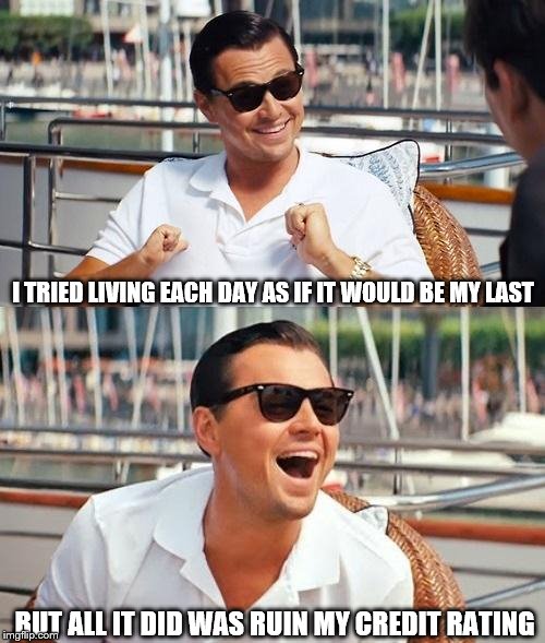 Leonardo Dicaprio Wolf Of Wall Street | I TRIED LIVING EACH DAY AS IF IT WOULD BE MY LAST; BUT ALL IT DID WAS RUIN MY CREDIT RATING | image tagged in memes,leonardo dicaprio wolf of wall street | made w/ Imgflip meme maker