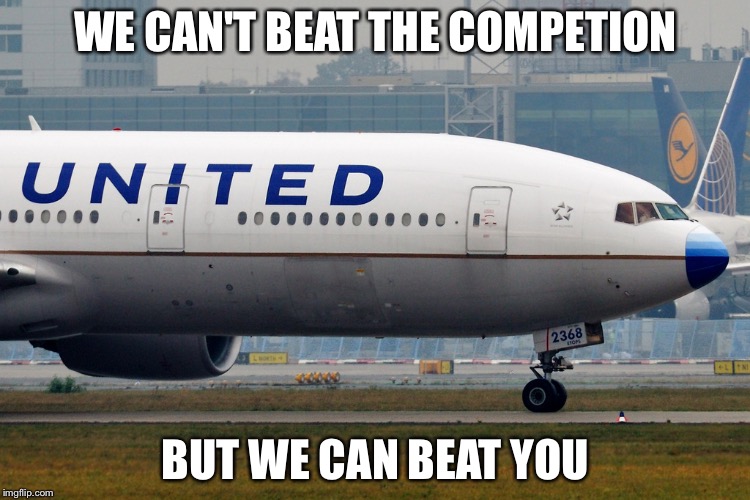 united airlines | WE CAN'T BEAT THE COMPETION; BUT WE CAN BEAT YOU | image tagged in united airlines | made w/ Imgflip meme maker