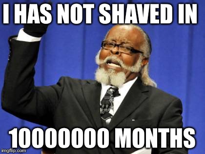 Too Damn High | I HAS NOT SHAVED IN; 10000000 MONTHS | image tagged in memes,too damn high | made w/ Imgflip meme maker