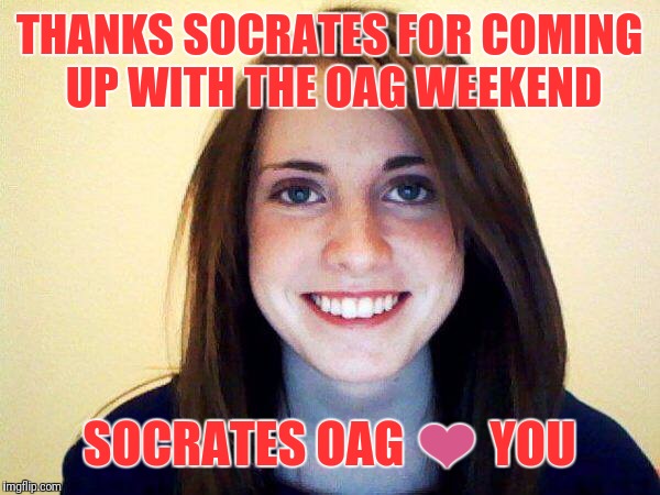 THANKS SOCRATES FOR COMING UP WITH THE OAG WEEKEND SOCRATES OAG ❤ YOU | made w/ Imgflip meme maker