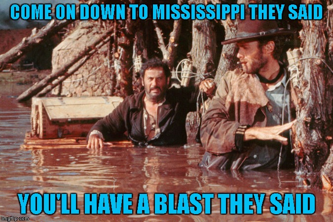 COME ON DOWN TO MISSISSIPPI THEY SAID; YOU'LL HAVE A BLAST THEY SAID | image tagged in the good the bad and the ugly | made w/ Imgflip meme maker