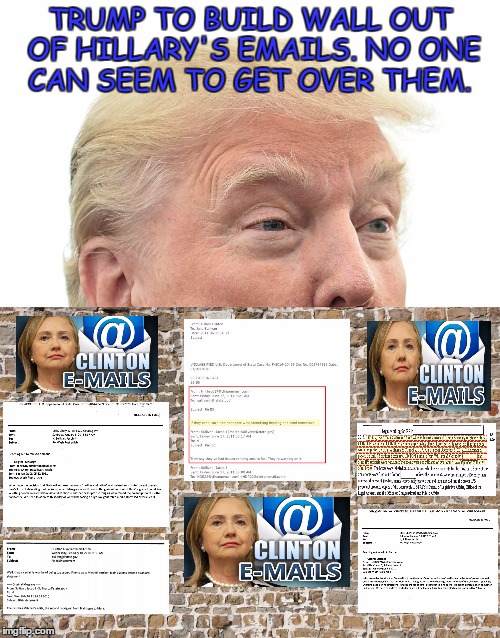 Email Wall | TRUMP TO BUILD WALL OUT OF HILLARY'S EMAILS. NO ONE CAN SEEM TO GET OVER THEM. | image tagged in trump wall,hillary emails,wall,donald trump,hillary clinton | made w/ Imgflip meme maker