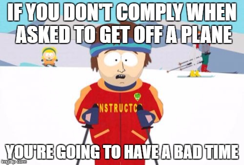 Super Cool Ski Instructor | IF YOU DON'T COMPLY WHEN ASKED TO GET OFF A PLANE; YOU'RE GOING TO HAVE A BAD TIME | image tagged in memes,super cool ski instructor | made w/ Imgflip meme maker