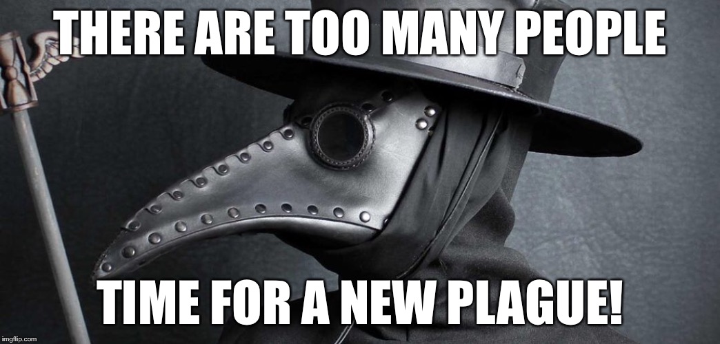 We are soooo overdue! | THERE ARE TOO MANY PEOPLE; TIME FOR A NEW PLAGUE! | image tagged in memes,plague,plague doctor,too many | made w/ Imgflip meme maker
