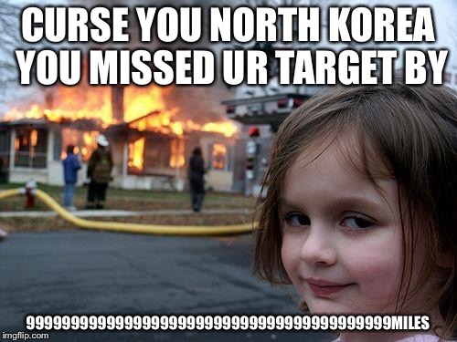 Disaster Girl Meme | CURSE YOU NORTH KOREA YOU MISSED UR TARGET BY; 99999999999999999999999999999999999999999MILES | image tagged in memes,disaster girl | made w/ Imgflip meme maker