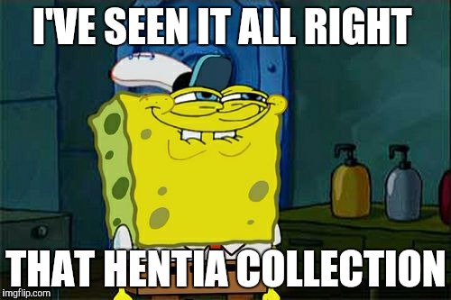 This is why you lock your bedroom door | I'VE SEEN IT ALL RIGHT; THAT HENTIA COLLECTION | image tagged in memes,dont you squidward | made w/ Imgflip meme maker