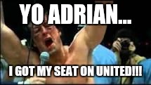 rocky | YO ADRIAN... I GOT MY SEAT ON UNITED!!! | image tagged in rocky | made w/ Imgflip meme maker