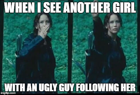 Hunger games  | WHEN I SEE ANOTHER GIRL; WITH AN UGLY GUY FOLLOWING HER | image tagged in hunger games | made w/ Imgflip meme maker