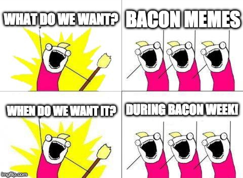 Do I just call a week and hope it happens? Seriously...I don't know. | WHAT DO WE WANT? BACON MEMES; DURING BACON WEEK! WHEN DO WE WANT IT? | image tagged in memes,what do we want,bacon week,bacon | made w/ Imgflip meme maker