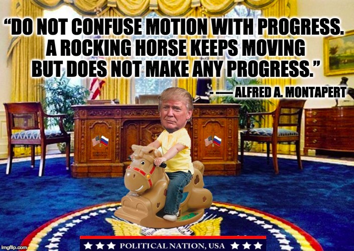 “DO NOT CONFUSE MOTION WITH PROGRESS. A ROCKING HORSE KEEPS MOVING BUT DOES NOT MAKE ANY PROGRESS.”; - -― ALFRED A. MONTAPERT | image tagged in nevertrump,never trump,nevertrump meme,dumptrump,dump trump | made w/ Imgflip meme maker