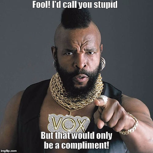 Mr T Pity The Fool Meme | Fool! I'd call you stupid; But that would only be a compliment! | image tagged in memes,mr t pity the fool | made w/ Imgflip meme maker