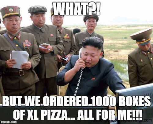 #TheFattyLeader | WHAT?! BUT WE ORDERED 1000 BOXES OF XL PIZZA... ALL FOR ME!!! | image tagged in fat,hungry kim jong un,challenge accepted rage face | made w/ Imgflip meme maker