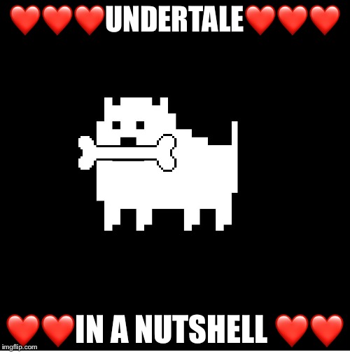Annoying Dog(undertale) | ❤️❤️❤️UNDERTALE❤️❤️❤️; ❤️❤️IN A NUTSHELL ❤️❤️ | image tagged in annoying dogundertale | made w/ Imgflip meme maker