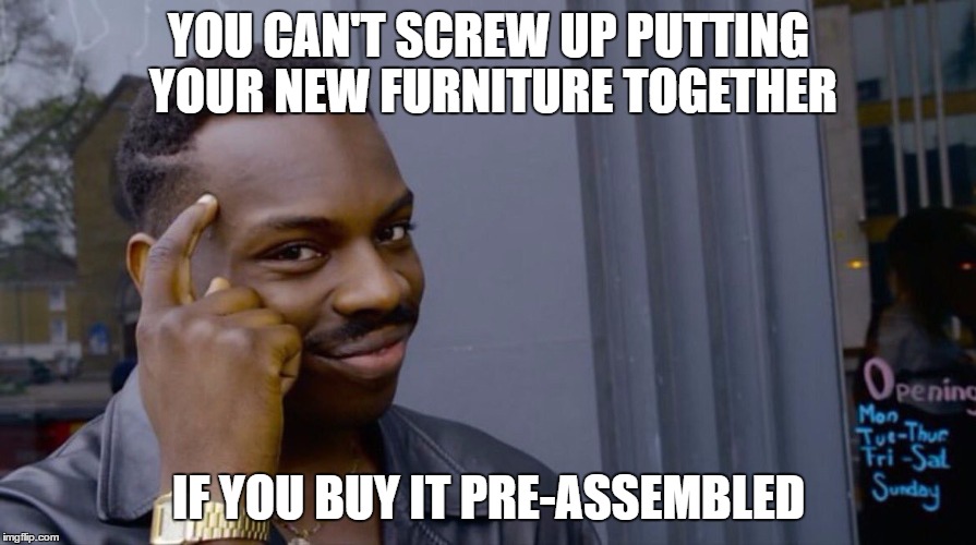Roll Safe Think About It | YOU CAN'T SCREW UP PUTTING YOUR NEW FURNITURE TOGETHER; IF YOU BUY IT PRE-ASSEMBLED | image tagged in smart black dude | made w/ Imgflip meme maker