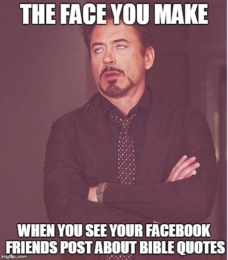 Face You Make Robert Downey Jr | THE FACE YOU MAKE; WHEN YOU SEE YOUR FACEBOOK FRIENDS POST ABOUT BIBLE QUOTES | image tagged in memes,face you make robert downey jr | made w/ Imgflip meme maker