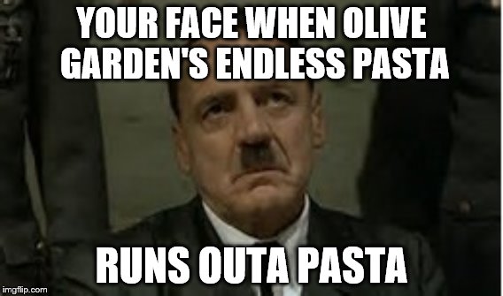 your face when olive garden runs outta pasta | YOUR FACE WHEN OLIVE GARDEN'S ENDLESS PASTA; RUNS OUTA PASTA | image tagged in hitler | made w/ Imgflip meme maker