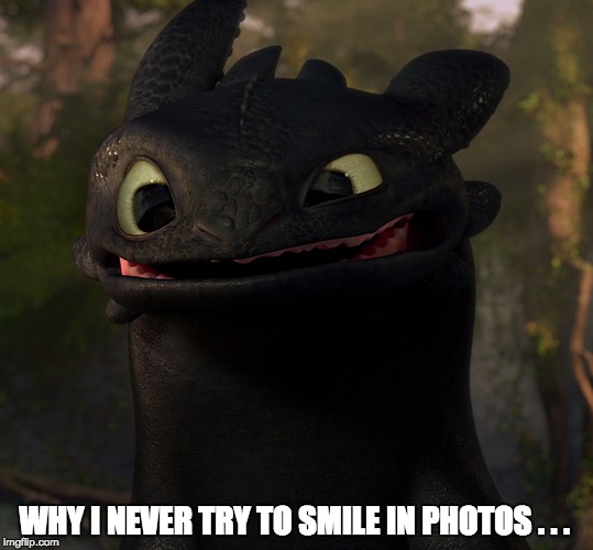 WHY I NEVER TRY TO SMILE IN PHOTOS . . . | image tagged in toothless,how to train your dragon | made w/ Imgflip meme maker