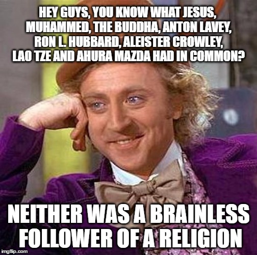 Truth not Religion | HEY GUYS, YOU KNOW WHAT JESUS, MUHAMMED, THE BUDDHA, ANTON LAVEY, RON L. HUBBARD, ALEISTER CROWLEY, LAO TZE AND AHURA MAZDA HAD IN COMMON? NEITHER WAS A BRAINLESS FOLLOWER OF A RELIGION | image tagged in memes,creepy condescending wonka,religion,faith,belief,truth | made w/ Imgflip meme maker