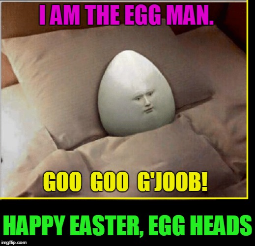 They Are the Egg Men | I AM THE EGG MAN. GOO  GOO  G'JOOB! HAPPY EASTER, EGG HEADS | image tagged in i am the walrus,happy easter,vince vance,the beatles,the walrus is paul | made w/ Imgflip meme maker