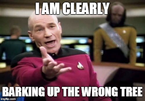 Picard Wtf Meme | I AM CLEARLY BARKING UP THE WRONG TREE | image tagged in memes,picard wtf | made w/ Imgflip meme maker