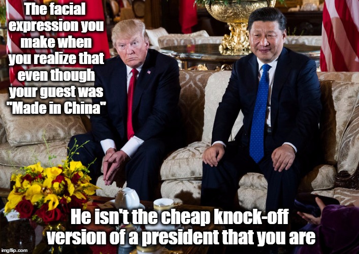 Trump and President Xi Jinping  | The facial expression you make when you realize that even though your guest was "Made in China"; He isn't the cheap knock-off version of a president that you are | image tagged in donald trump,china,resistance,presidential | made w/ Imgflip meme maker