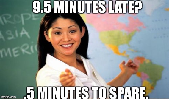 9.5 MINUTES LATE? .5 MINUTES TO SPARE. | made w/ Imgflip meme maker