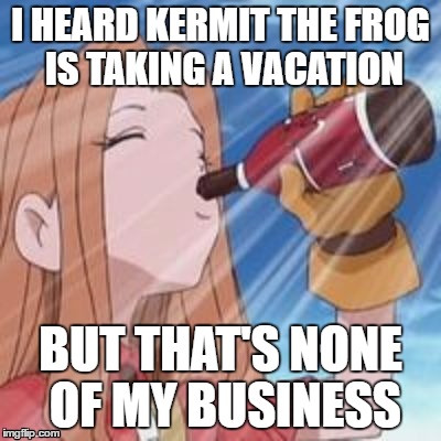 I HEARD KERMIT THE FROG IS TAKING A VACATION; BUT THAT'S NONE OF MY BUSINESS | image tagged in it's none of mimi's business | made w/ Imgflip meme maker