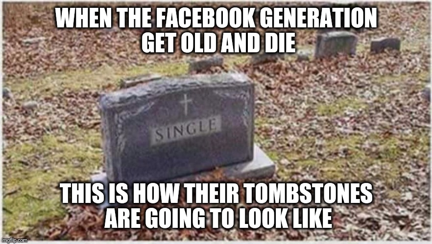 Facebook and Social Media Generation Will Die Single | WHEN THE FACEBOOK GENERATION GET OLD AND DIE; THIS IS HOW THEIR TOMBSTONES ARE GOING TO LOOK LIKE | image tagged in tombstone,facebook,social media,single,millennials,relationships | made w/ Imgflip meme maker