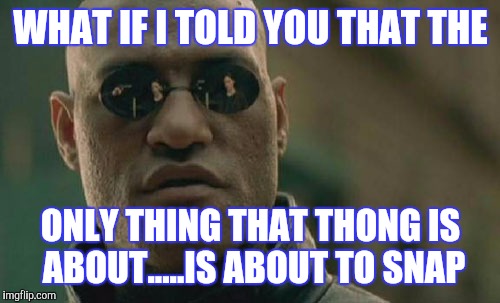 Matrix Morpheus Meme | WHAT IF I TOLD YOU THAT THE ONLY THING THAT THONG IS ABOUT.....IS ABOUT TO SNAP | image tagged in memes,matrix morpheus | made w/ Imgflip meme maker