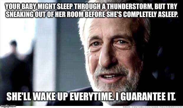 I Guarantee It Meme | YOUR BABY MIGHT SLEEP THROUGH A THUNDERSTORM, BUT TRY SNEAKING OUT OF HER ROOM BEFORE SHE'S COMPLETELY ASLEEP. SHE'LL WAKE UP EVERYTIME. I GUARANTEE IT. | image tagged in memes,i guarantee it | made w/ Imgflip meme maker