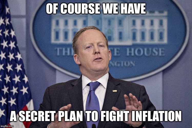 OF COURSE WE HAVE; A SECRET PLAN TO FIGHT INFLATION | image tagged in spicer hands up | made w/ Imgflip meme maker