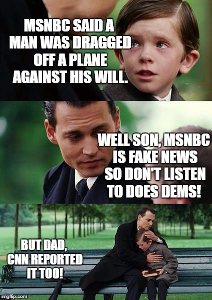 Finding Neverland Meme | MSNBC SAID A MAN WAS DRAGGED OFF A PLANE AGAINST HIS WILL. WELL SON, MSNBC IS FAKE NEWS SO DON'T LISTEN TO DOES DEMS! BUT DAD, CNN REPORTED IT TOO! | image tagged in memes,finding neverland,cnn,msnbc,united airlines | made w/ Imgflip meme maker