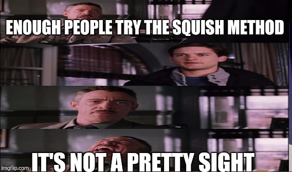 ENOUGH PEOPLE TRY THE SQUISH METHOD IT'S NOT A PRETTY SIGHT | made w/ Imgflip meme maker