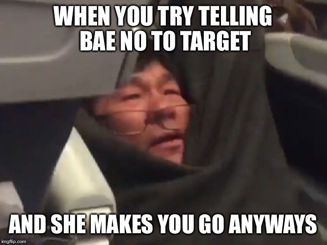 WHEN YOU TRY TELLING BAE NO TO TARGET; AND SHE MAKES YOU GO ANYWAYS | image tagged in life | made w/ Imgflip meme maker