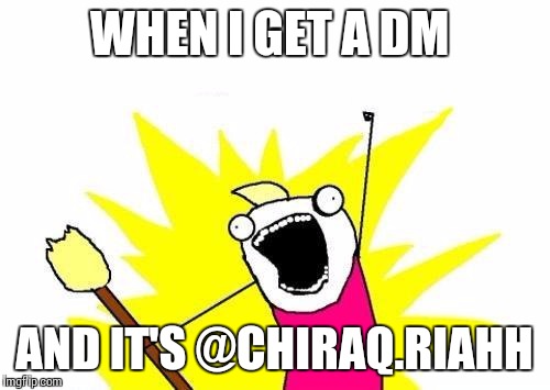 X All The Y Meme | WHEN I GET A DM; AND IT'S @CHIRAQ.RIAHH | image tagged in memes,x all the y | made w/ Imgflip meme maker