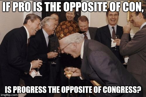 Laughing Men In Suits Meme | IF PRO IS THE OPPOSITE OF CON, IS PROGRESS THE OPPOSITE OF CONGRESS? | image tagged in memes,laughing men in suits,scumbag | made w/ Imgflip meme maker