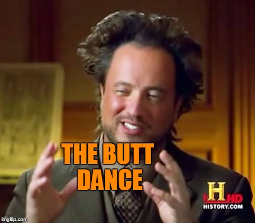 Ancient Aliens Meme | THE BUTT DANCE | image tagged in memes,ancient aliens | made w/ Imgflip meme maker