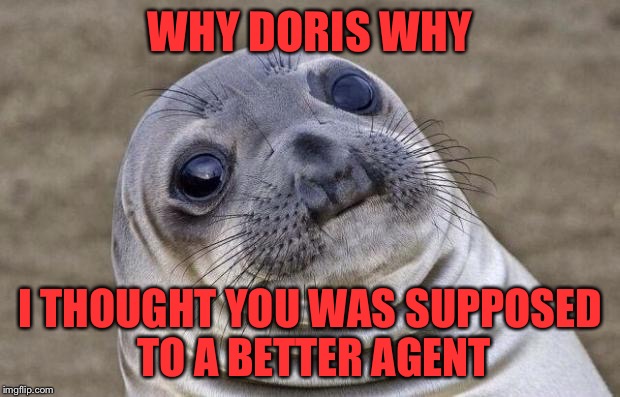 Awkward Moment Sealion Meme | WHY DORIS WHY; I THOUGHT YOU WAS SUPPOSED TO A BETTER AGENT | image tagged in memes,awkward moment sealion | made w/ Imgflip meme maker