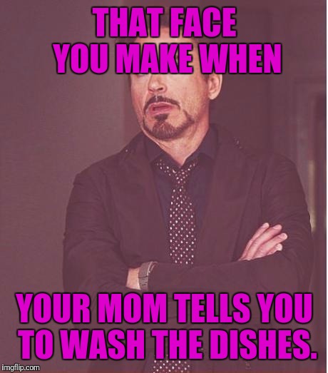 Face You Make Robert Downey Jr | THAT FACE YOU MAKE WHEN; YOUR MOM TELLS YOU TO WASH THE DISHES. | image tagged in memes,face you make robert downey jr | made w/ Imgflip meme maker