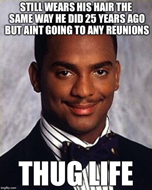 STILL WEARS HIS HAIR THE SAME WAY HE DID 25 YEARS AGO BUT AINT GOING TO ANY REUNIONS THUG LIFE | made w/ Imgflip meme maker