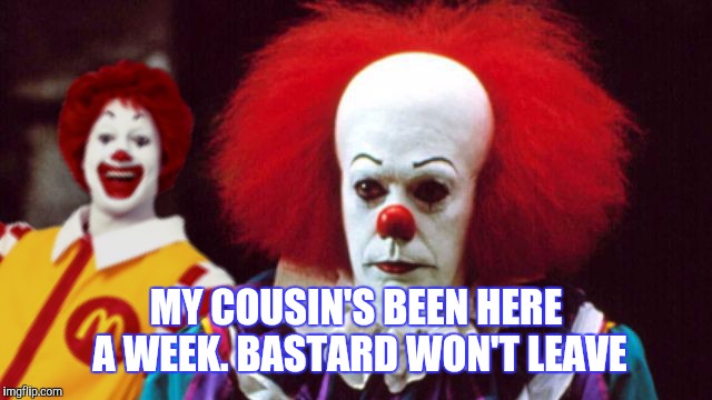 MY COUSIN'S BEEN HERE A WEEK. BASTARD WON'T LEAVE | made w/ Imgflip meme maker