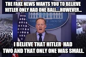 Fake News | THE FAKE NEWS WANTS YOU TO BELIEVE HITLER ONLY HAD ONE BALL....HOWEVER... I BELIEVE THAT HITLER  HAD TWO AND THAT ONLY ONE WAS SMALL. | image tagged in hitler | made w/ Imgflip meme maker