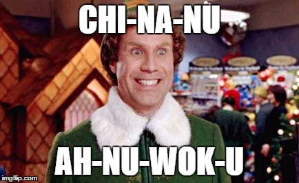 Buddy Elf Favorite | CHI-NA-NU; AH-NU-WOK-U | image tagged in buddy elf favorite | made w/ Imgflip meme maker