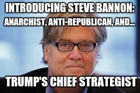Hypocrisy at its Finest | INTRODUCING STEVE BANNON:; ANARCHIST, ANTI-REPUBLICAN, AND... TRUMP'S CHIEF STRATEGIST | image tagged in steve bannon,trump administration,political humor,hypocrisy | made w/ Imgflip meme maker