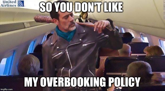 United Airlines new booking agent | SO YOU DON'T LIKE; MY OVERBOOKING POLICY | image tagged in neegan on united,memes | made w/ Imgflip meme maker